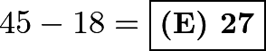 \[45-18=\boxed{\textbf{(E) 27}}\]