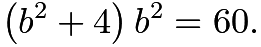 $\left(b^2+4\right)b^2=60.$