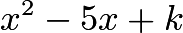 $x^2 - 5x + k$