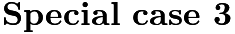 $\noindent \textbf{Special case 3}$