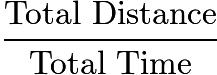 $\frac{\text{Total Distance}}{\text{Total Time}}$