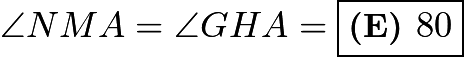 $\angle NMA=\angle GHA=\boxed{\textbf{(E) } 80}$