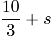 $\frac{10}{3}+s$