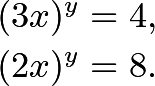 \begin{align*} (3x)^y&=4, \\ (2x)^y&=8. \end{align*}