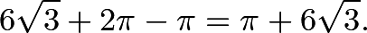 \[6 \sqrt{3}+2\pi-\pi=\pi+6\sqrt{3}.\]