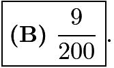 $\boxed{\textbf{(B)}~\frac{9}{200}}.$