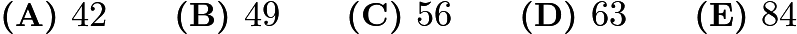 $\textbf{(A) }42\qquad \textbf{(B) }49\qquad \textbf{(C) }56\qquad \textbf{(D) }63\qquad \textbf{(E) }84\qquad$