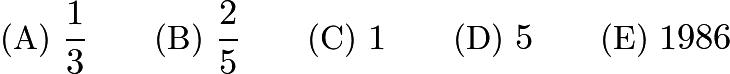 $\text{(A)}\ \frac{1}{3} \qquad \text{(B)}\ \frac{2}{5} \qquad \text{(C)}\ 1 \qquad \text{(D)}\ 5 \qquad \text{(E)}\ 1986$