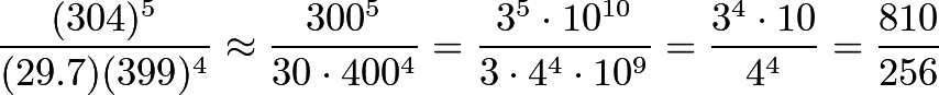 \[\frac{(304)^5}{(29.7)(399)^4} \approx \frac{300^5}{30\cdot400^4} = \frac{3^5 \cdot 10^{10}}{3\cdot 4^4 \cdot 10^9} = \frac{3^4\cdot 10}{4^4} = \frac{810}{256}\]