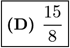 $\boxed{\textbf{(D) } \frac{15}{8}}$