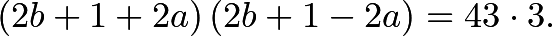 \[ \left( 2b + 1 + 2 a \right) \left( 2 b + 1 - 2 a \right) = 43 \cdot 3 . \]