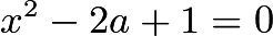 $x^2 - 2a + 1 = 0$