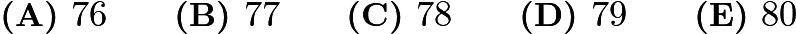 $\textbf{(A) } 76 \qquad  \textbf{(B) } 77 \qquad  \textbf{(C) } 78 \qquad  \textbf{(D) } 79 \qquad  \textbf{(E) } 80$