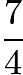 $\frac{7}{4}$