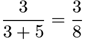 $\dfrac3{3+5}=\dfrac38$