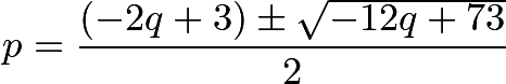 \[p=\frac{(-2q+3)\pm \sqrt{-12q+73}}{2}\]