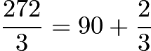 $\dfrac{272}{3}=90+\dfrac{2}{3}$