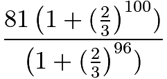 $\frac{81\left(1+(\frac{2}{3}\right)^{100})}{\left(1+(\frac{2}{3}\right)^{96})}$