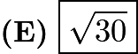 $\textbf{(E)}\ \boxed{\sqrt{30}}$