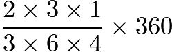 $\frac{2\times3\times1}{3\times6\times4}\times360$