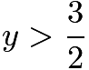 $y>\frac{3}{2}$