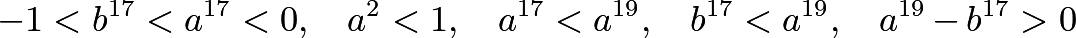 \[-1<b^{17}<a^{17}<0, \quad a^2<1, \quad a^{17}<a^{19}, \quad b^{17}<a^{19}, \quad a^{19} - b^{17} > 0\]