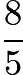 $\frac{8}{5}$