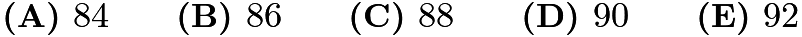 $\textbf{(A) } 84 \qquad \textbf{(B) } 86 \qquad \textbf{(C) } 88 \qquad \textbf{(D) } 90 \qquad \textbf{(E) } 92$