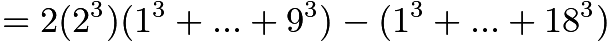 $= 2(2^3)(1^3 + ... + 9^3) - (1^3 + ... + 18^3)$