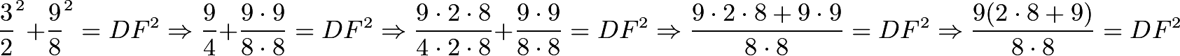 \[\frac{3}{2}^2+\frac{9}{8}^2=DF^2 \Rightarrow \frac{9}{4}+\frac{9\cdot9}{8\cdot8}=DF^2 \Rightarrow \frac{9\cdot2\cdot8}{4\cdot2\cdot8}+\frac{9\cdot9}{8\cdot8}=DF^2 \Rightarrow \frac{9\cdot2\cdot8+9\cdot9}{8\cdot8}=DF^2 \Rightarrow \frac{9(2\cdot8+9)}{8\cdot8}=DF^2\]