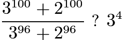 $\frac{3^{100}+2^{100}}{3^{96}+2^{96}} \text{ ? } 3^4$