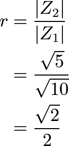 \begin{align*} r &= \frac{|Z_2|}{|Z_1|} \\ &= \frac{\sqrt{5}}{\sqrt{10}} \\ &= \frac{\sqrt{2}}{2} \end{align*}