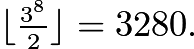 $\lfloor{\tfrac{3^8}{2}}\rfloor = 3280.$