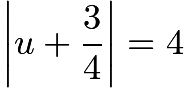 $\left|u + \frac{3}{4}\right| = 4$