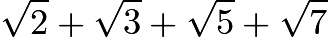 $\sqrt{2}+\sqrt{3}+\sqrt{5}+\sqrt{7}$