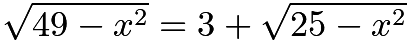 $\sqrt{49-x^2} = 3 + \sqrt{25-x^2}$