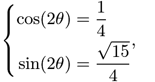 $\begin{cases} \begin{aligned} \cos(2\theta) &= \frac14 \\ \sin(2\theta) &= \frac{\sqrt{15}}{4} \end{aligned}, \end{cases}$