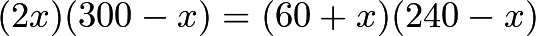 \[(2x)(300-x) = (60+x)(240-x)\]