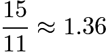 $\frac{15}{11} \approx 1.36$