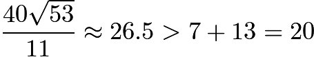 $\frac{40\sqrt{53}}{11} \approx 26.5 > 7 + 13 = 20$