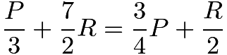 $\frac{P}{3} + \frac{7}{2} R = \frac{3}{4} P + \frac{R}{2}$