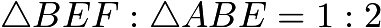 $\triangle BEF : \triangle ABE=1:2$