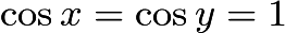 $\cos x = \cos y = 1$