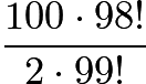 $\frac{100 \cdot 98!}{2 \cdot 99!}$