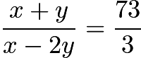 $\frac{x + y}{x - 2y} = \frac{73}{3}$