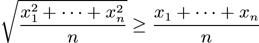 $\sqrt{\frac{x_1^2+\cdots+x_n^2}{n}} \ge\frac{x_1+\cdots+x_n}{n}$