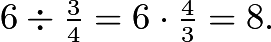 $6 \div \tfrac34 = 6 \cdot \tfrac43 = 8.$