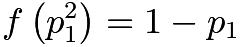 $f \left( p_1^2 \right) = 1 - p_1$