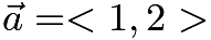 $\vec{a} = <1,2>$