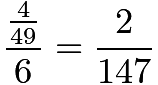 $\frac{\frac{4}{49}}{6}=\frac{2}{147}$